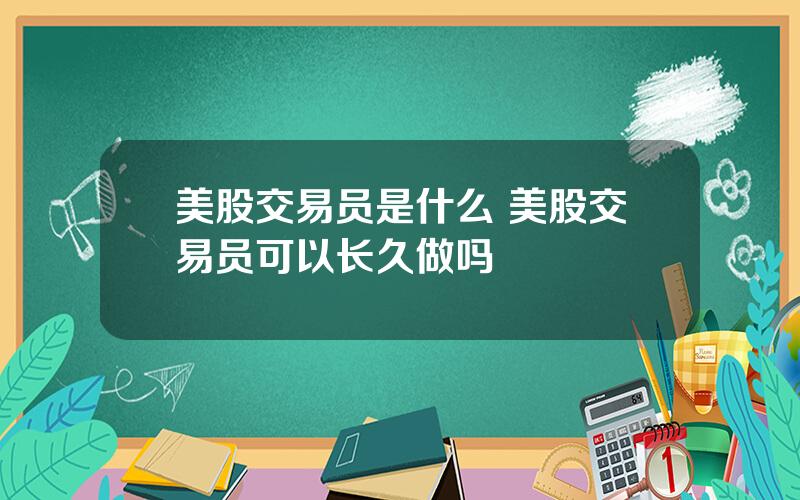 美股交易员是什么 美股交易员可以长久做吗